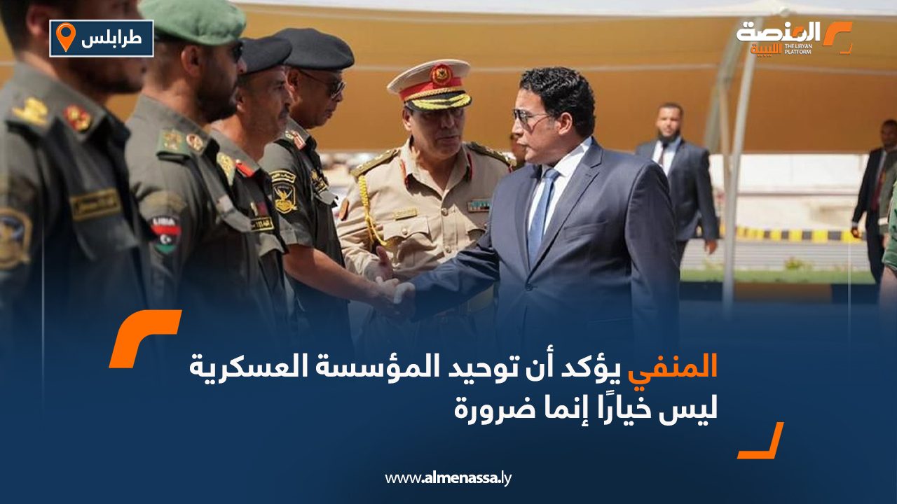 المنفي يؤكد أن توحيد المؤسسة العسكرية ليس خيارًا إنما ضرورة