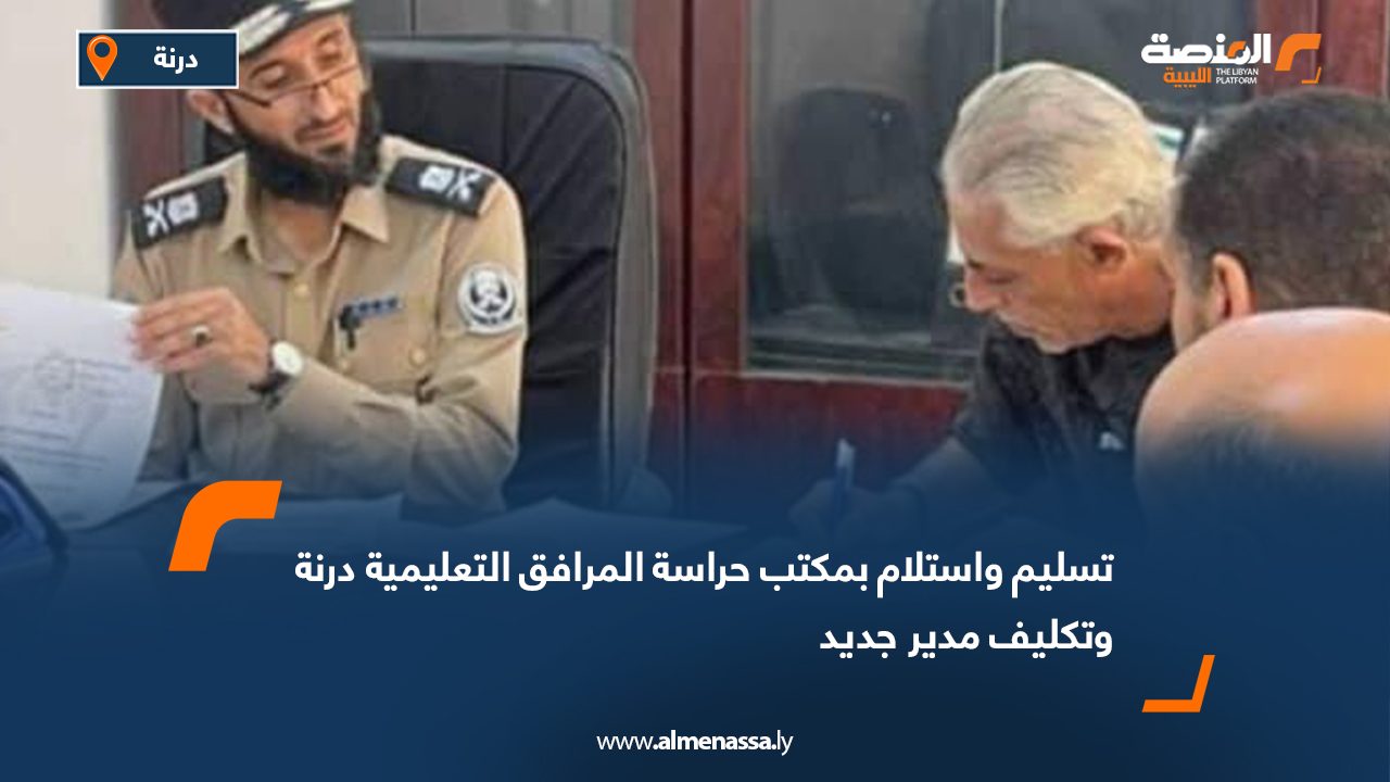 تسليم واستلام بمكتب حراسة المرافق التعليمية درنة وتكليف مدير جديد
