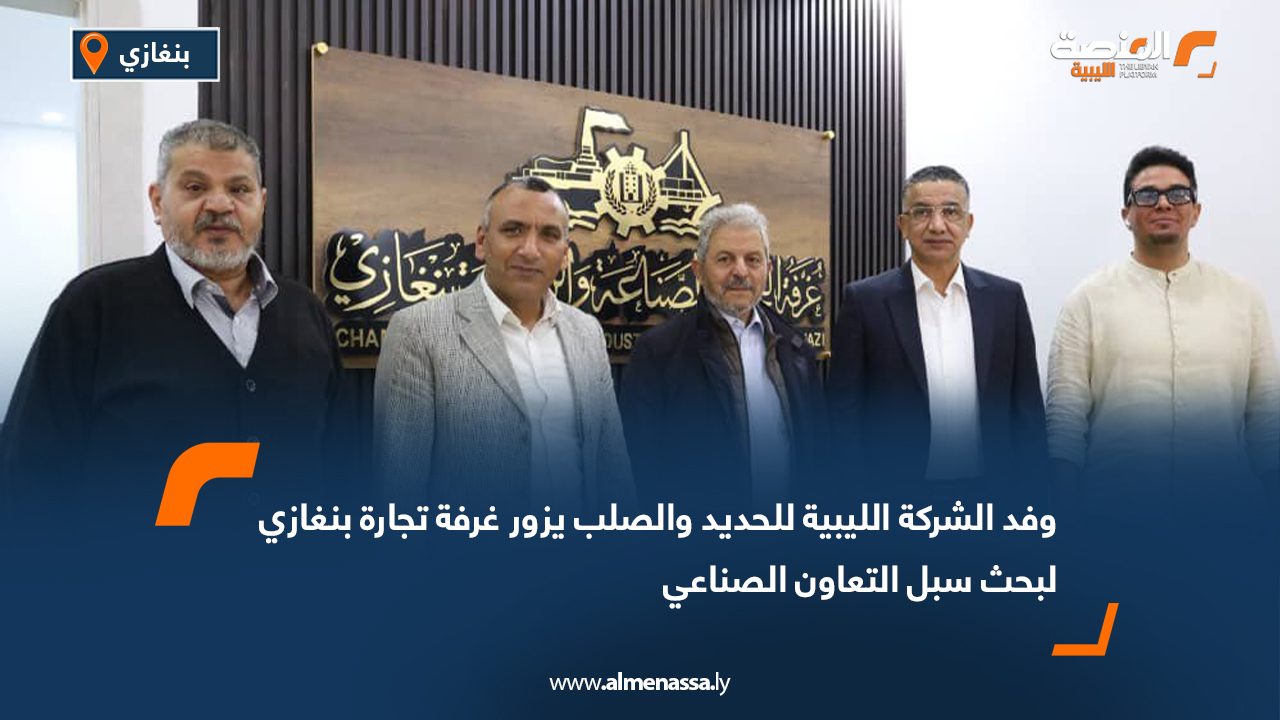 وفد الشركة الليبية للحديد والصلب يزور غرفة تجارة بنغازي لبحث سبل التعاون الصناعي