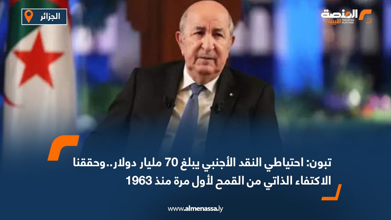تبون: احتياطي النقد الأجنبي يبلغ 70 مليار دولار.. وحققنا الاكتفاء الذاتي من القمح لأول مرة منذ 1963