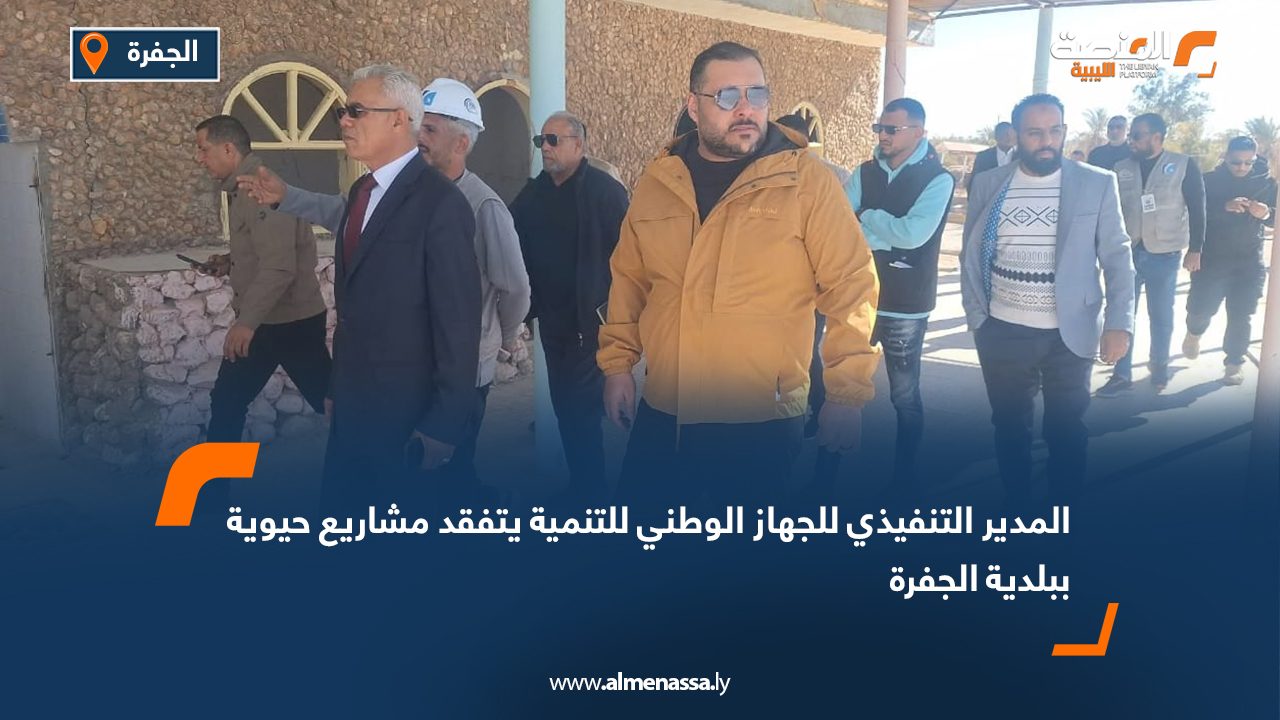 المدير التنفيذي للجهاز الوطني للتنمية يتفقد مشاريع حيوية ببلدية الجفرة