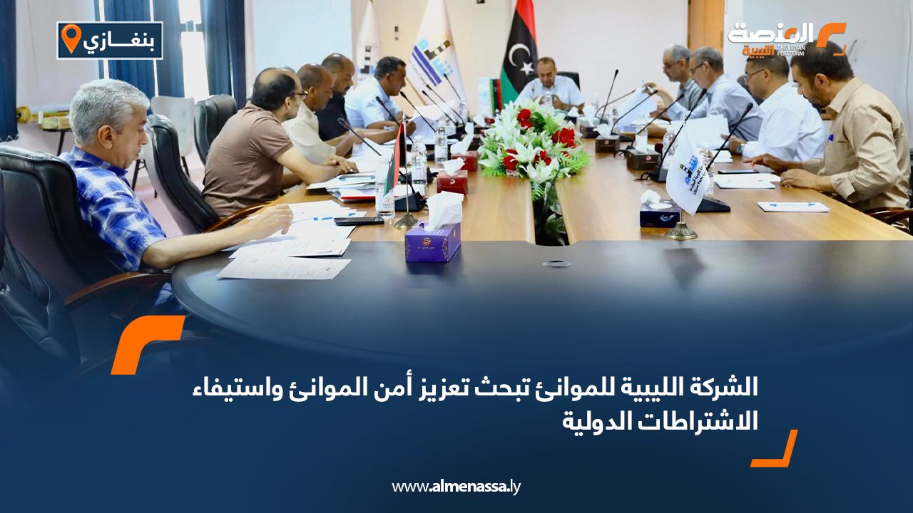 الشركة الليبية للموانئ تبحث تعزيز أمن الموانئ واستيفاء الاشتراطات الدولية