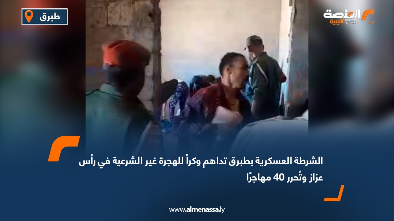 الشرطة العسكرية بطبرق تداهم وكراً للهجرة غير الشرعية في رأس عزاز وتُحرر 40 مهاجرًا