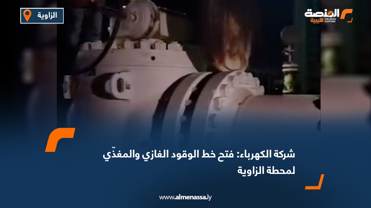 شركة الكهرباء: فتح خط الوقود الغازي والمغذّي لمحطة الزاوية