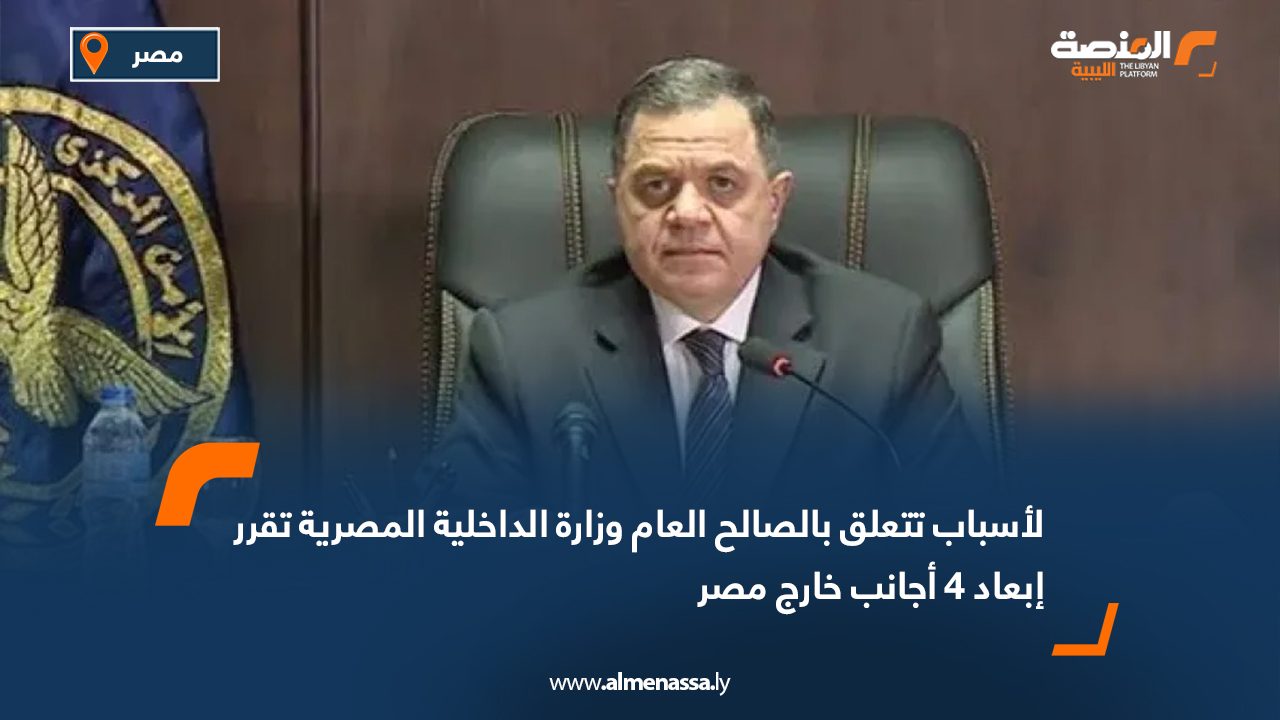لأسباب تتعلق بالصالح العام وزارة الداخلية المصرية تقرر إبعاد 4 أجانب خارج مصر