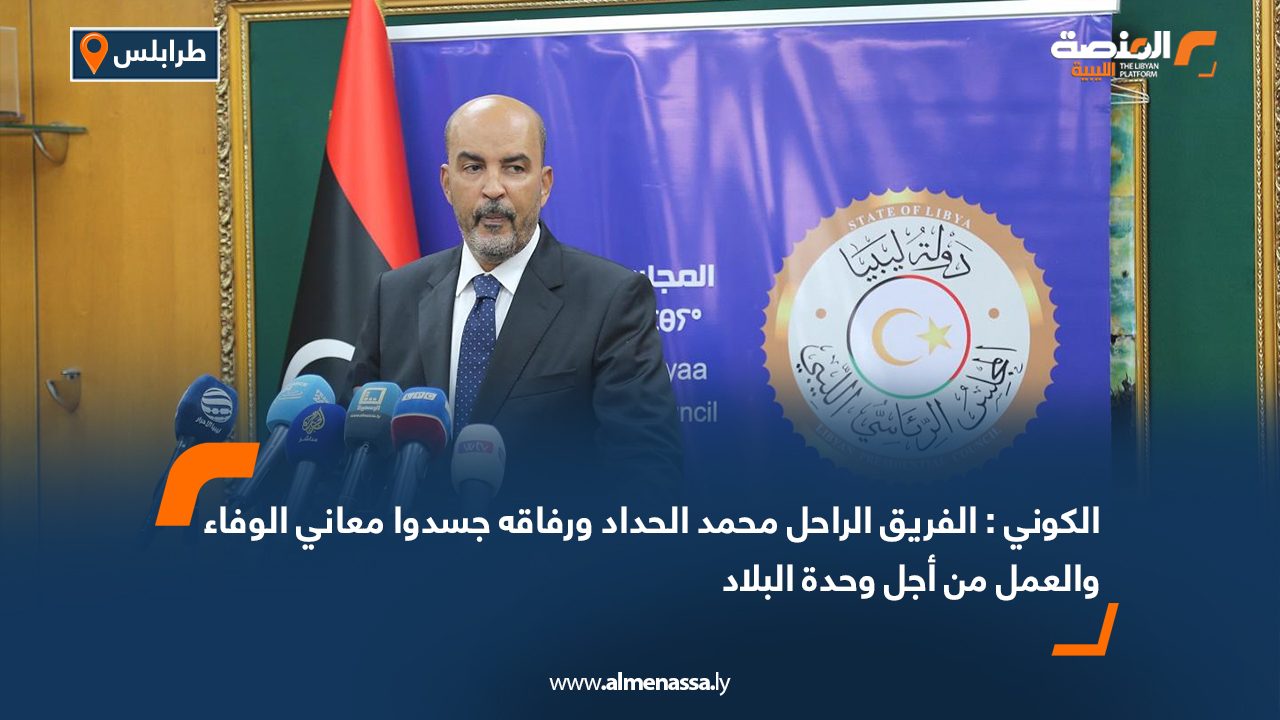 الكوني : الفريق الراحل محمد الحداد ورفاقه جسدوا معاني الوفاء والعمل من أجل وحدة البلاد