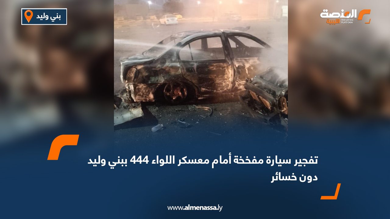 تفجير سيارة مفخخة أمام معسكر اللواء 444 ببني وليد دون خسائر