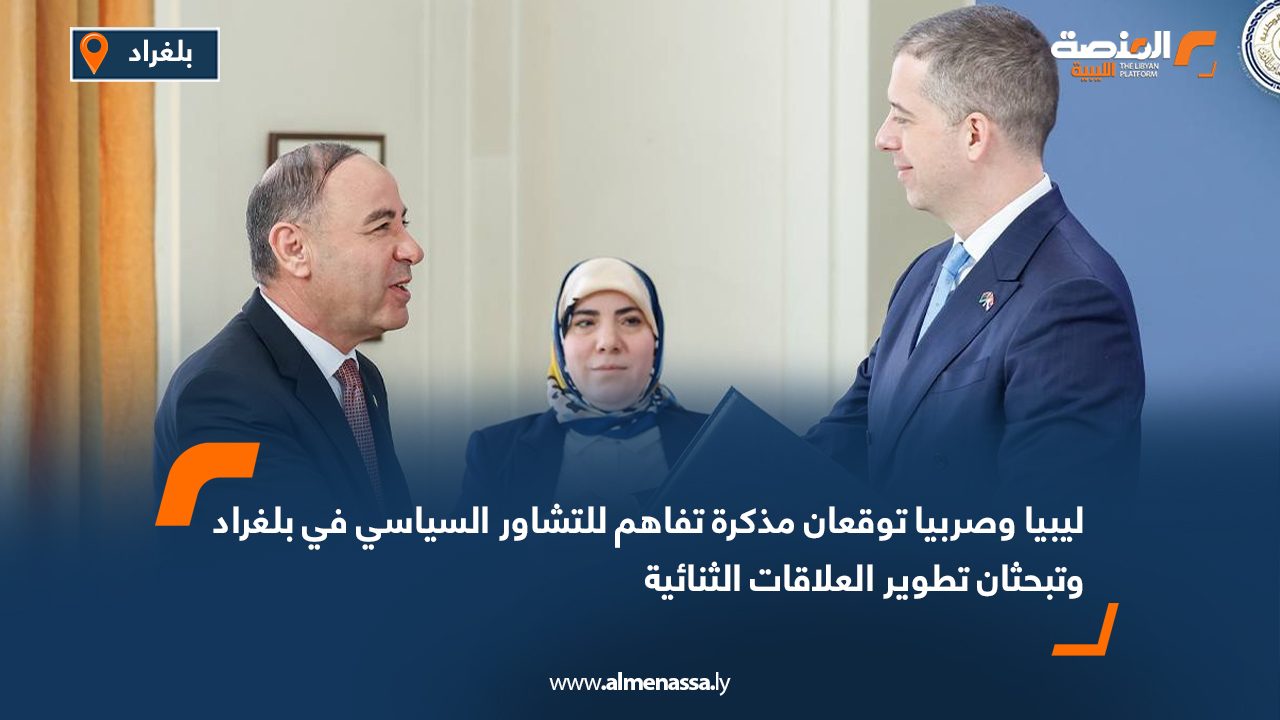ليبيا وصربيا توقعان مذكرة تفاهم للتشاور السياسي في بلغراد وتبحثان تطوير العلاقات الثنائية