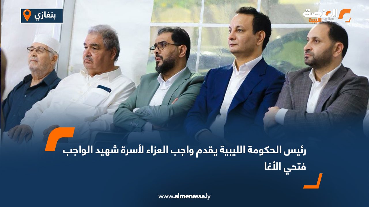 رئيس الحكومة الليبية يقدم واجب العزاء لأسرة شهيد الواجب فتحي الأغا