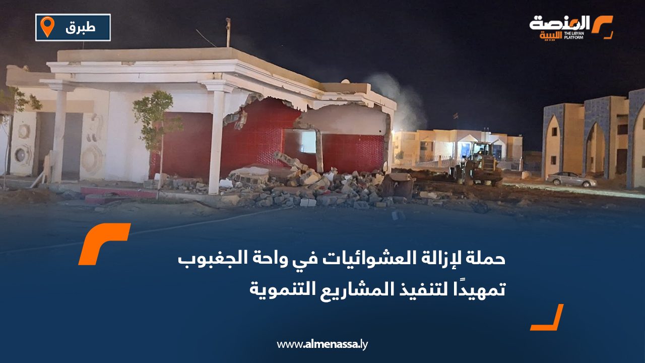 حملة لإزالة العشوائيات في واحة الجغبوب تمهيدًا لتنفيذ المشاريع التنموية