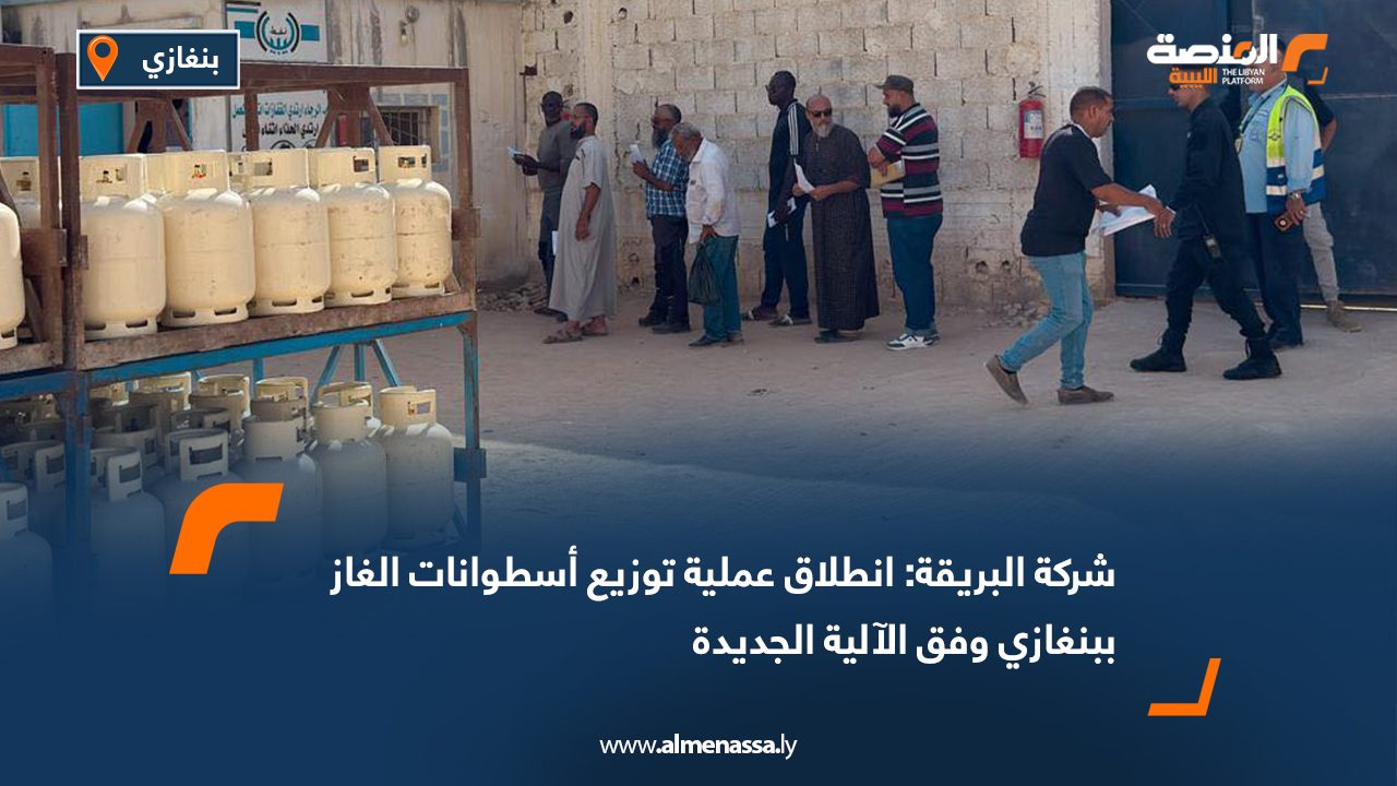 شركة البريقة: انطلاق عملية توزيع أسطوانات الغاز ببنغازي وفق الآلية الجديدة
