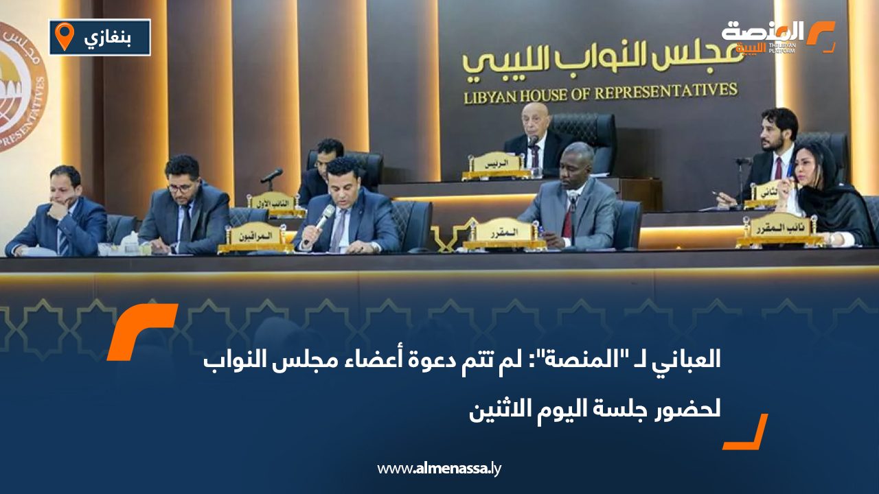 العباني لـ "المنصة": لم تتم دعوة أعضاء مجلس النواب لحضور جلسة اليوم الاثنين