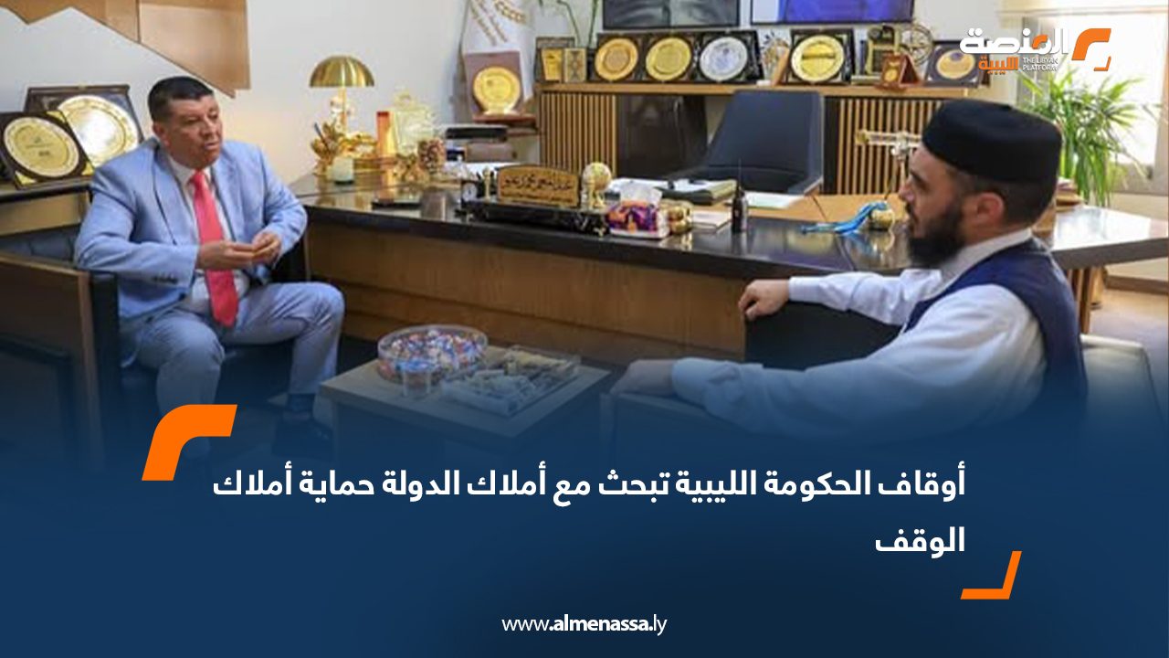 أوقاف الحكومة الليبية تبحث مع أملاك الدولة حماية أملاك الوقف
