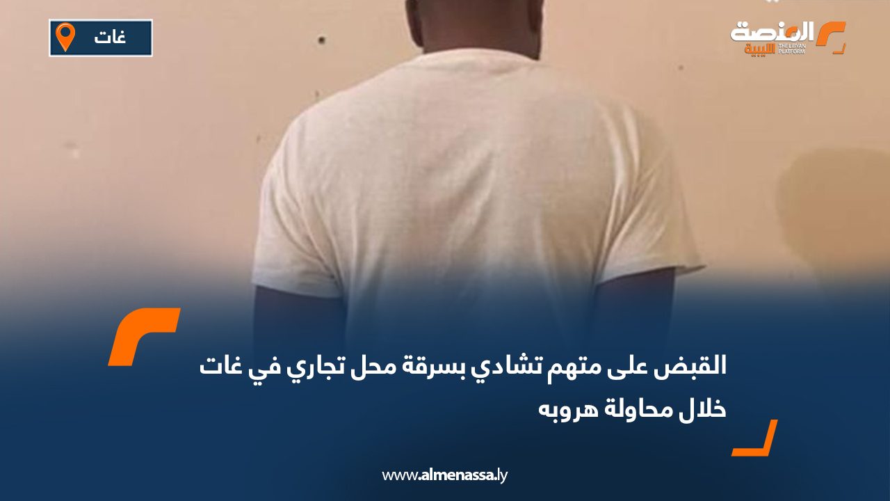 القبض على متهم تشادي بسرقة محل تجاري في غات خلال محاولة هروبه