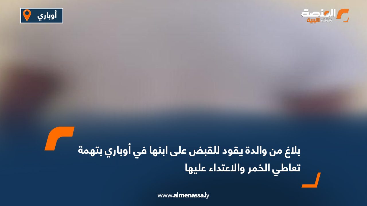 بلاغ من والدة يقود للقبض على ابنها في أوباري بتهمة تعاطي الخمر والاعتداء عليها