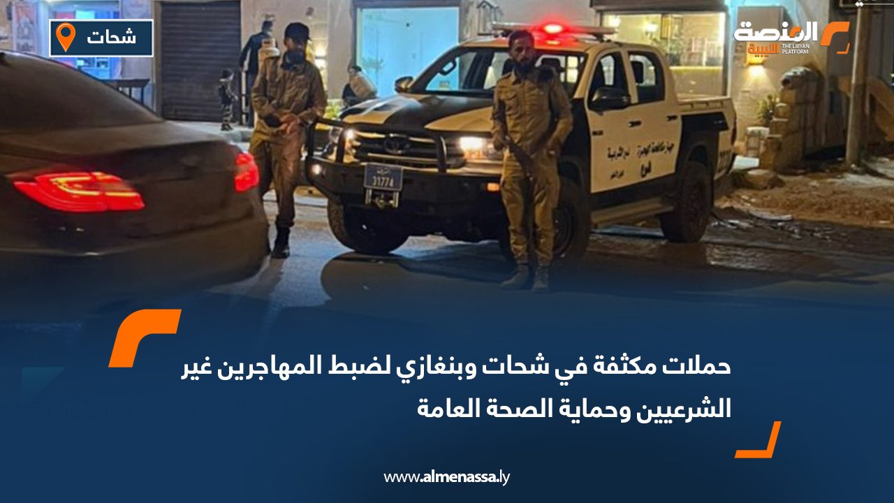 حملات مكثفة في شحات وبنغازي لضبط المهاجرين غير الشرعيين وحماية الصحة العامة