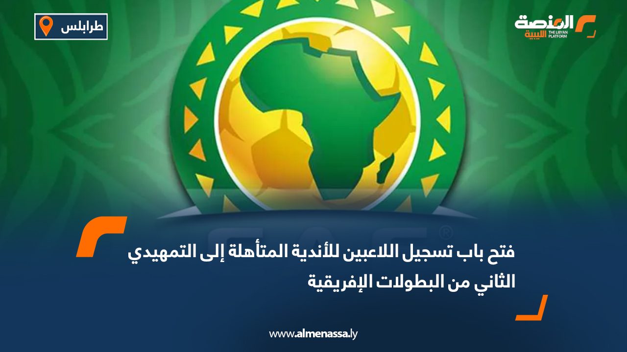 فتح باب تسجيل اللاعبين للأندية المتأهلة إلى التمهيدي الثاني من البطولات الإفريقية
