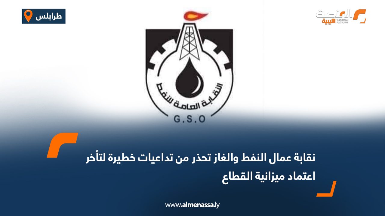 نقابة عمال النفط والغاز تحذر من تداعيات خطيرة لتأخر اعتماد ميزانية القطاع