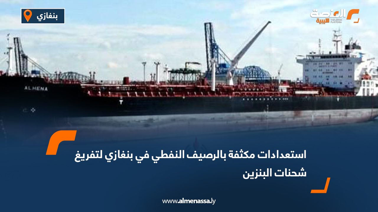 استعدادات مكثفة بالرصيف النفطي في بنغازي لتفريغ شحنات البنزين