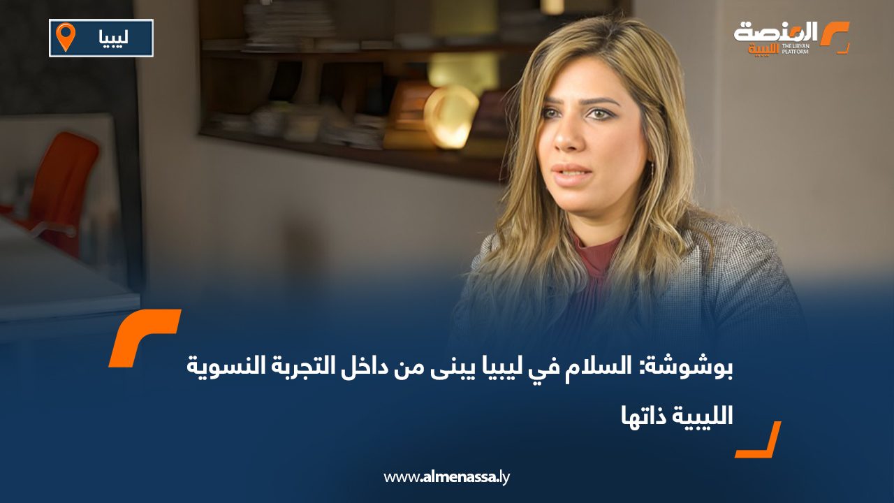 بوشوشة: السلام في ليبيا يبنى من داخل التجربة النسوية الليبية ذاتها