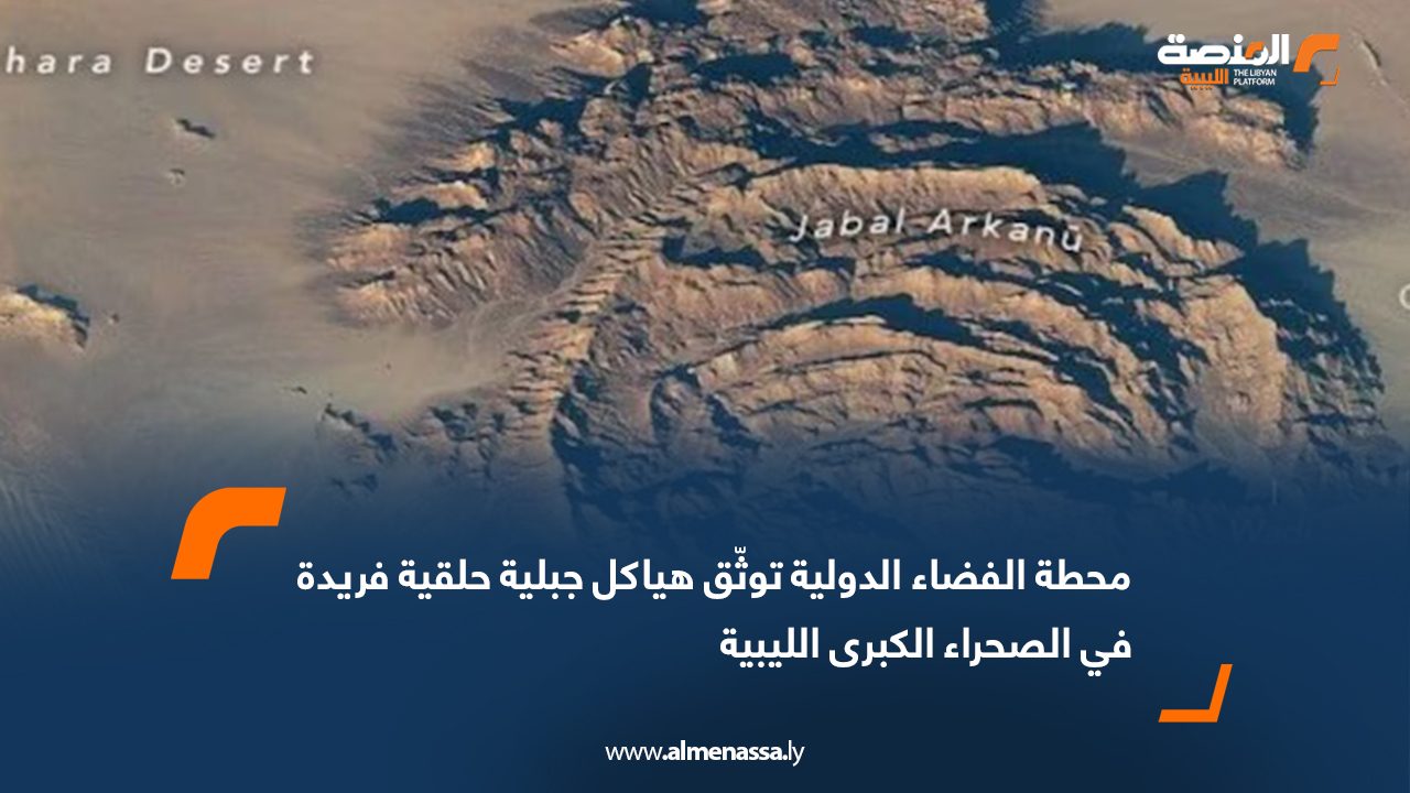 محطة الفضاء الدولية توثّق هياكل جبلية حلقية فريدة في الصحراء الكبرى الليبية