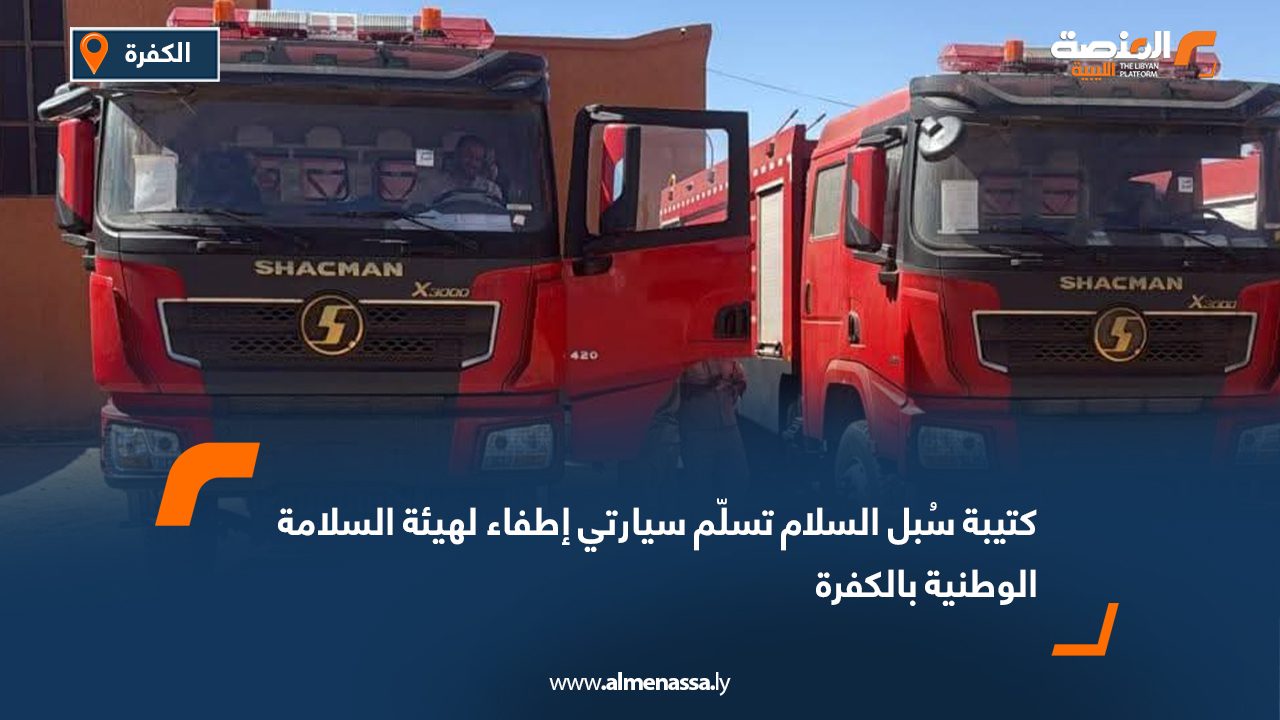 كتيبة سُبل السلام تسلّم سيارتي إطفاء لهيئة السلامة الوطنية بالكفرة