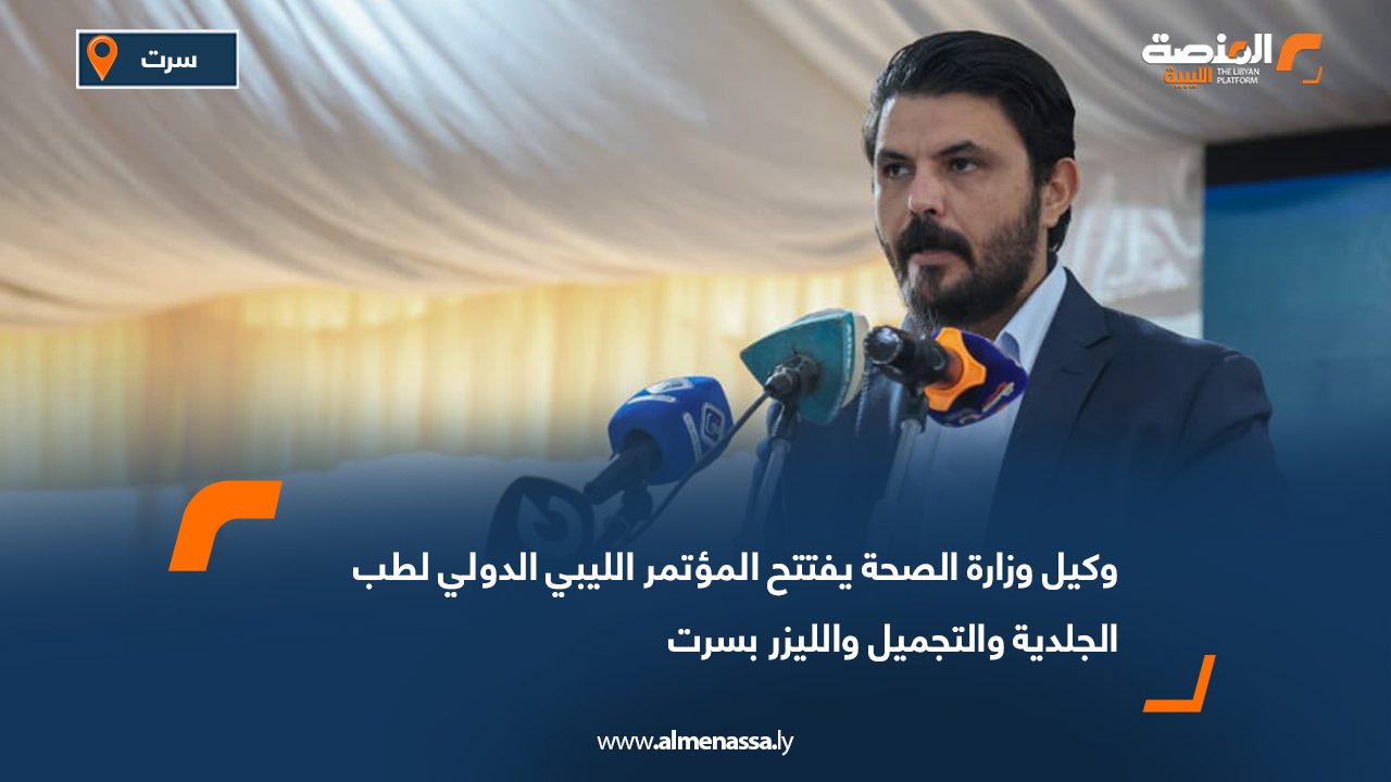 وكيل وزارة الصحة يفتتح المؤتمر الليبي الدولي لطب الجلدية والتجميل والليزر بسرت