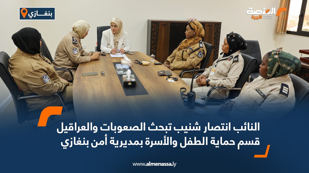النائب انتصار شنيب تبحث الصعوبات والعراقيل قسم حماية الطفل والأسرة بمديرية أمن بنغازي