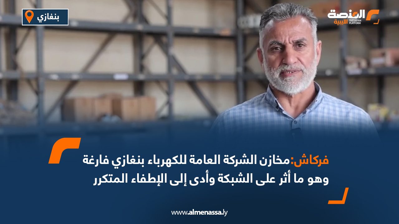 فركاش:مخازن الشركة العامة للكهرباء بنغازي فارغةوهو ما أثر على الشبكة وأدى إلى الإطفاء المتكرر