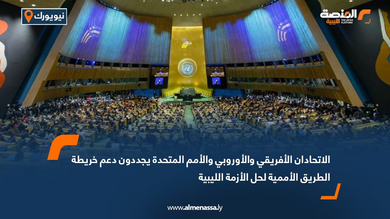 الاتحادان الأفريقي والأوروبي والأمم المتحدة يجددون دعم خريطة الطريق الأممية لحل الأزمة الليبية