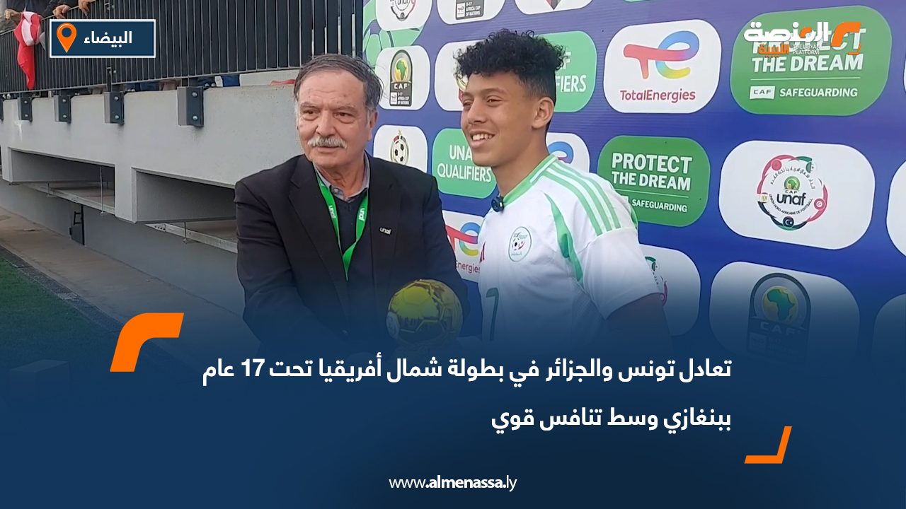 تعادل تونس والجزائر في بطولة شمال أفريقيا تحت 17 عام ببنغازي وسط تنافس قوي