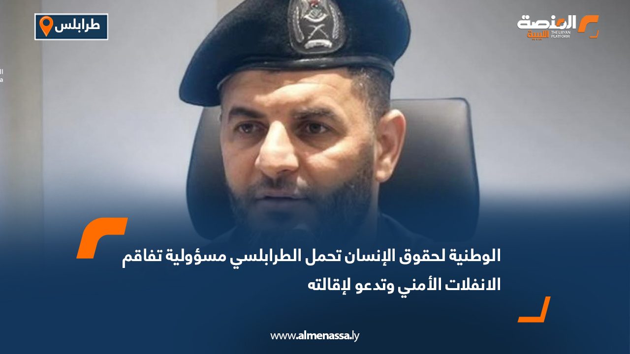 الوطنية لحقوق الإنسان تحمل الطرابلسي مسؤولية تفاقم الانفلات الأمني وتدعو لإقالته