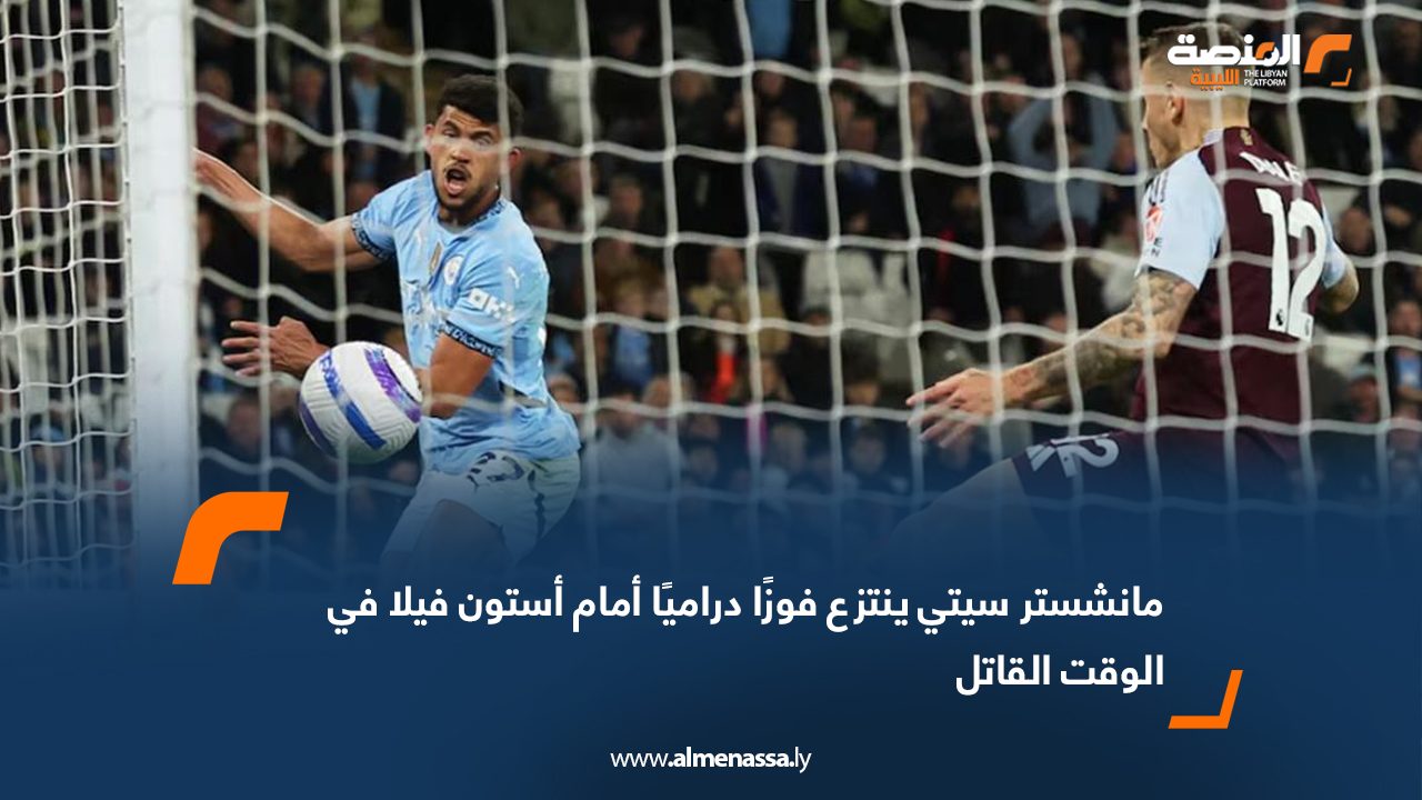 مانشستر سيتي ينتزع فوزًا دراميًا أمام أستون فيلا في الوقت القاتل