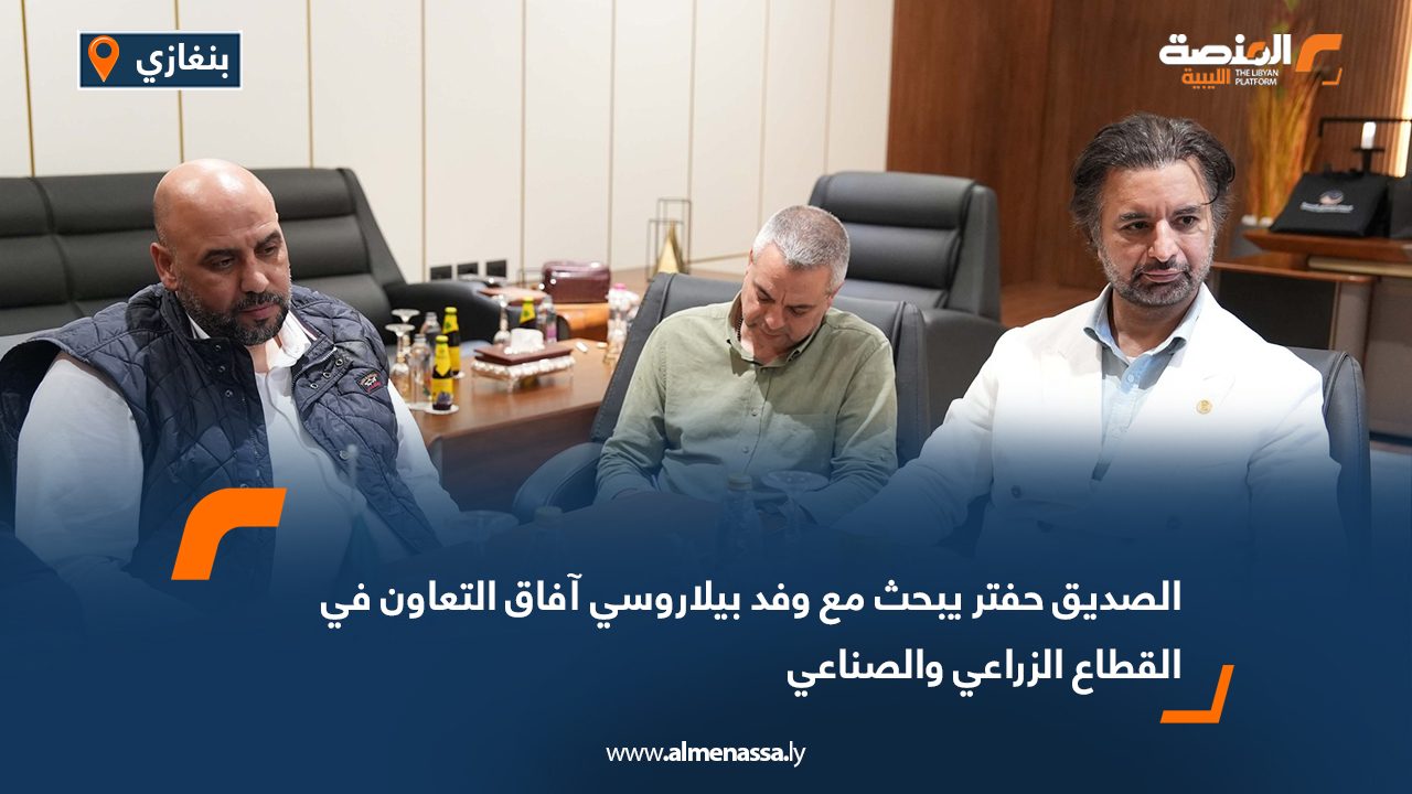 الصديق حفتر يبحث مع وفد بيلاروسي آفاق التعاون في القطاع الزراعي والصناعي