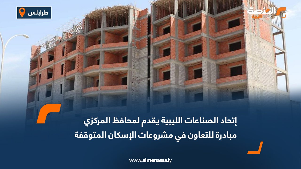 اتحاد الصناعات الليبية يقدم لمحافظ المركزي مبادرة للتعاون في مشروعات الإسكان المتوقفة 
