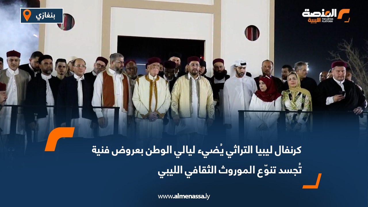 كرنفال ليبيا التراثي يُضيء ليالي الوطن بعروض فنية تُجسد تنوّع الموروث الثقافي الليبي