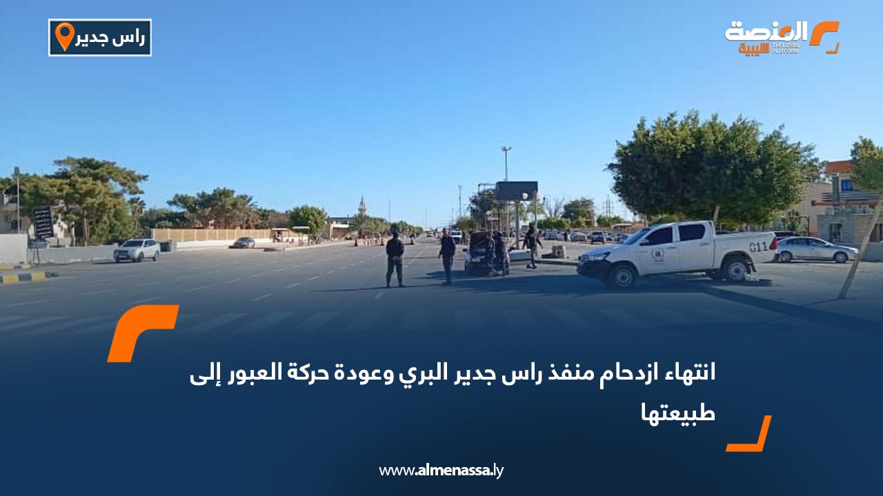 انتهاء ازدحام منفذ راس جدير البري وعودة حركة العبور إلى طبيعتها