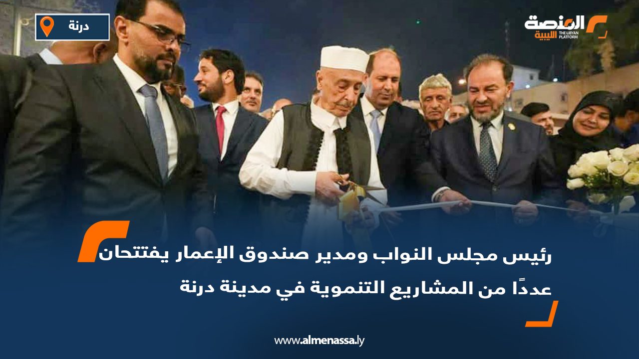 رئيس مجلس النواب ومدير صندوق الإعمار يفتتحان عددًا من المشاريع التنموية في مدينة درنة