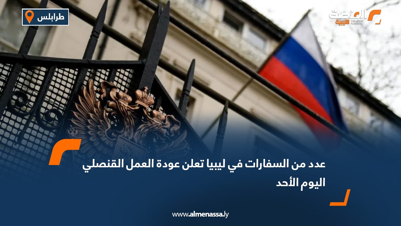 عدد من السفارات في ليبيا تعلن عودة العمل القنصلي اليوم الأحد