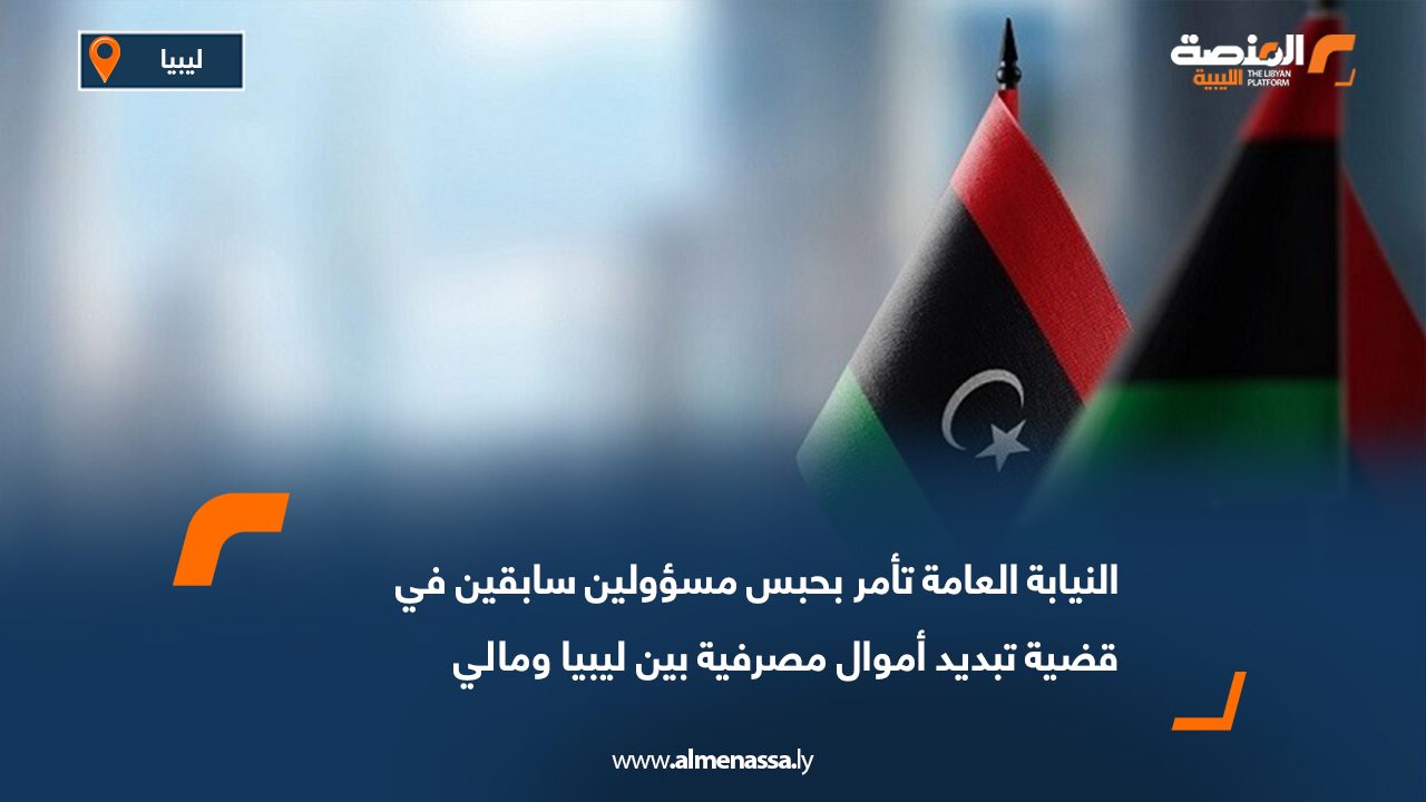 النيابة العامة تأمر بحبس مسؤولين سابقين في قضية تبديد أموال مصرفية بين ليبيا ومالي