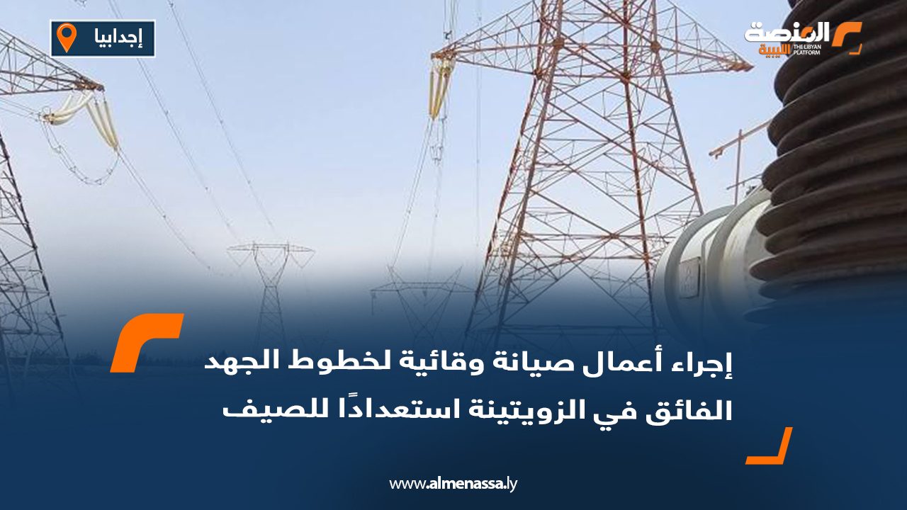 إجراء أعمال صيانة وقائية لخطوط الجهد الفائق في الزويتينة استعدادًا للصيف