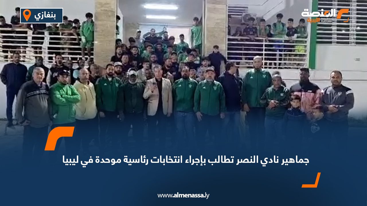 جماهير نادي النصر تطالب بإجراء انتخابات رئاسية موحدة في ليبيا