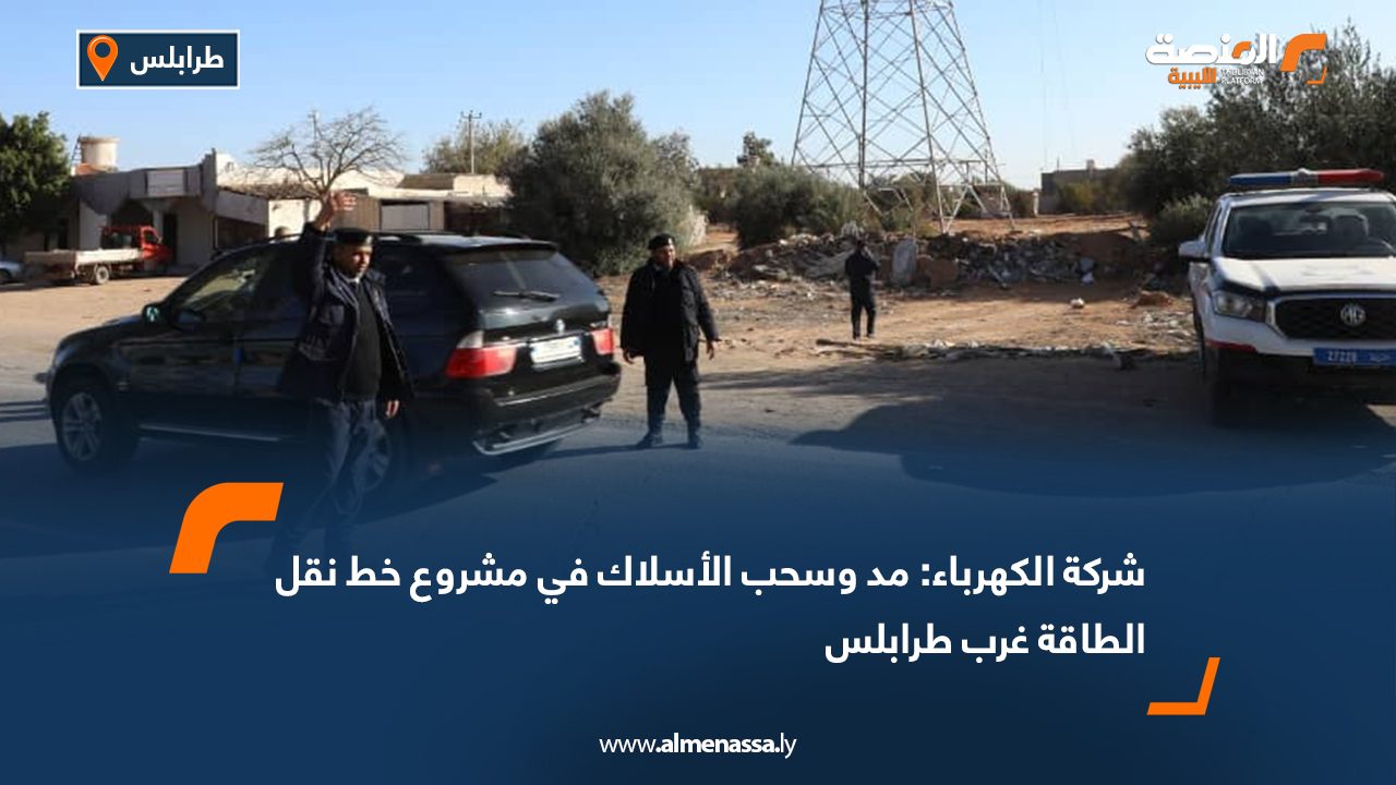 شركة الكهرباء: مد وسحب الأسلاك في مشروع خط نقل الطاقة غرب طرابلس