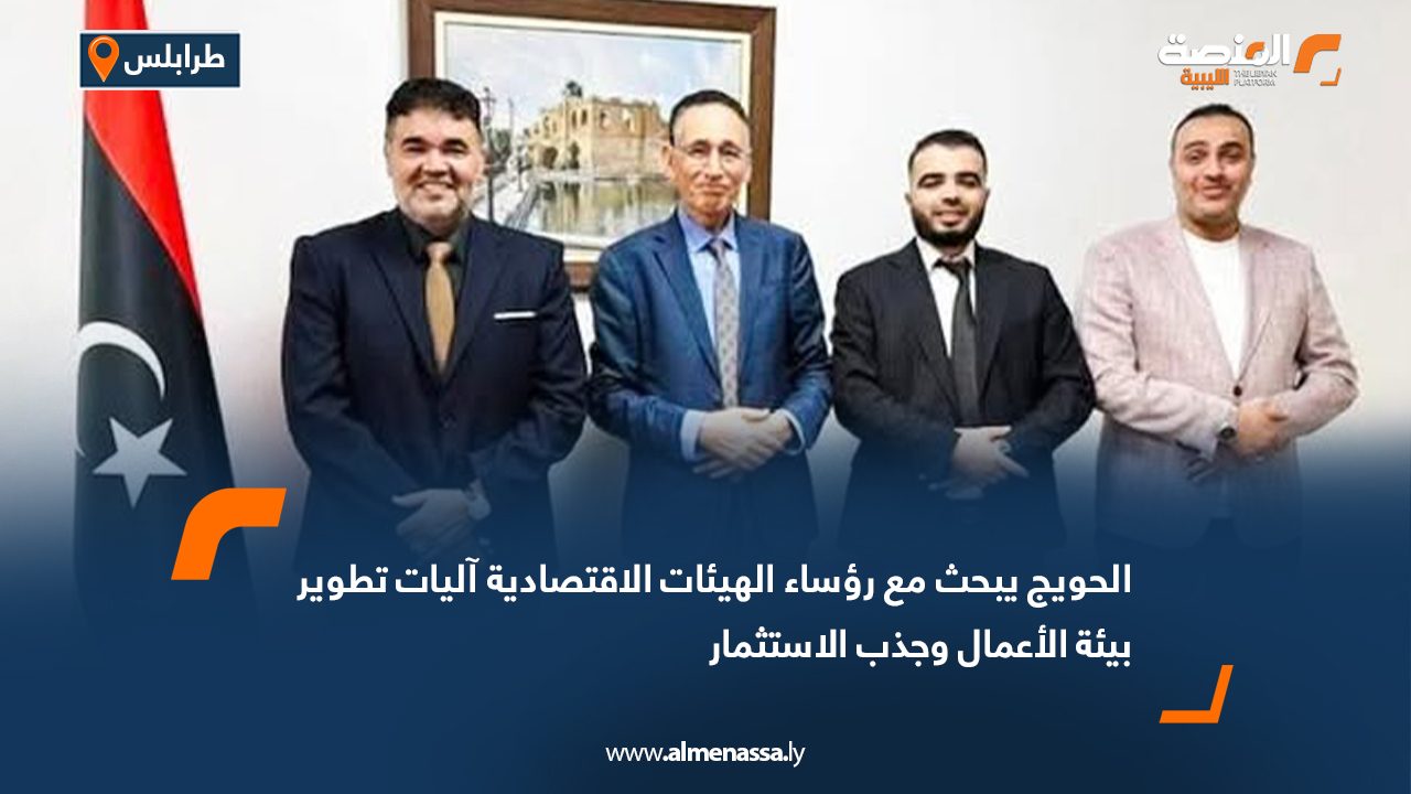 الحويج يبحث مع رؤساء الهيئات الاقتصادية آليات تطوير بيئة الأعمال وجذب الاستثمار