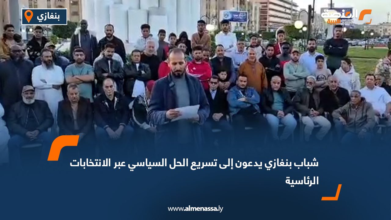 شباب بنغازي يدعون إلى تسريع الحل السياسي عبر الانتخابات الرئاسية