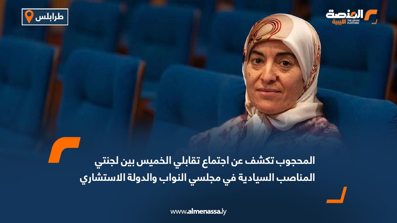 المحجوب تكشف عن اجتماع تقابلي الخميس بين لجنتي المناصب السيادية في مجلسي النواب والدولة الاستشاري