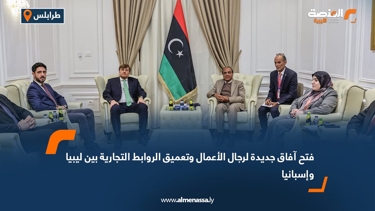فتح آفاق جديدة لرجال الأعمال وتعميق الروابط التجارية بين ليبيا وإسبانيا