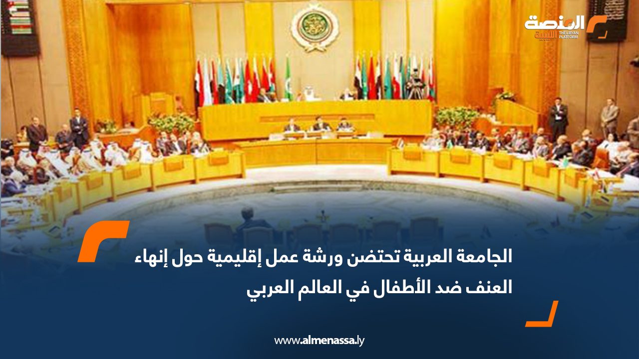 الجامعة العربية تحتضن ورشة عمل إقليمية حول إنهاء العنف ضد الأطفال في العالم العربي