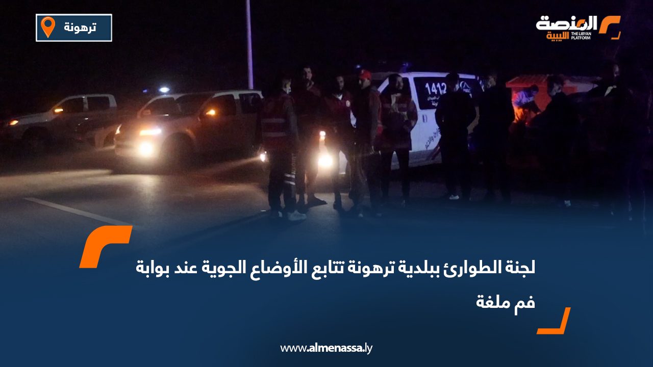 لجنة الطوارئ ببلدية ترهونة تتابع الأوضاع الجوية عند بوابة فم ملغة