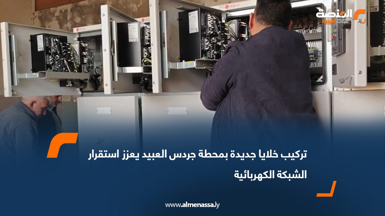 تركيب خلايا جديدة بمحطة جردس العبيد يعزز استقرار الشبكة الكهربائية